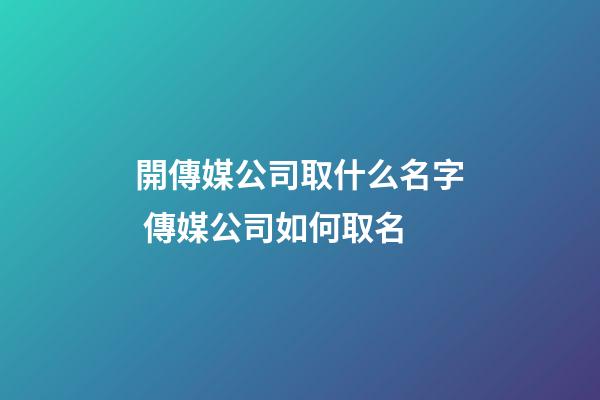 開傳媒公司取什么名字 傳媒公司如何取名-第1張-公司起名-玄機派